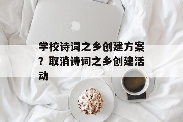 学校诗词之乡创建方案？取消诗词之乡创建活动-第1张图片-
