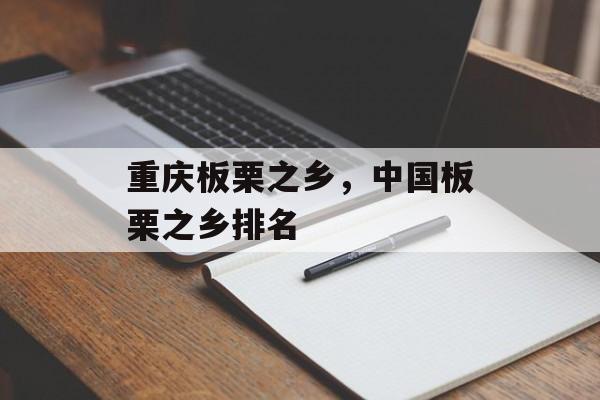 重庆板栗之乡，中国板栗之乡排名-第1张图片-