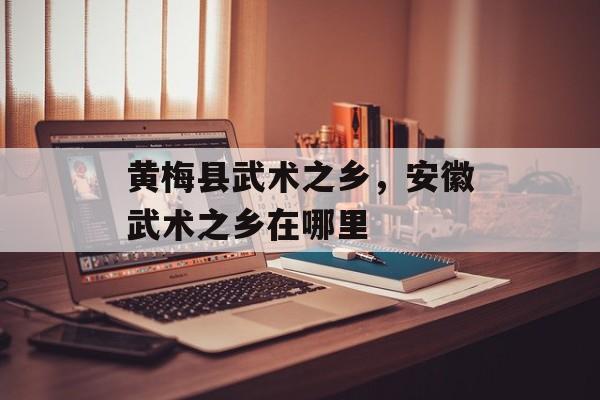 黄梅县武术之乡，安徽武术之乡在哪里-第1张图片-