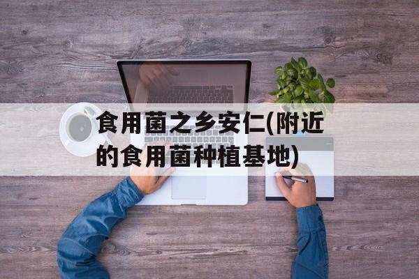 食用菌之乡安仁(附近的食用菌种植基地)-第1张图片-