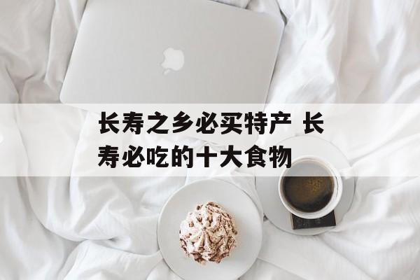 长寿之乡必买特产 长寿必吃的十大食物-第1张图片-