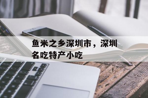 鱼米之乡深圳市，深圳名吃特产小吃-第1张图片-