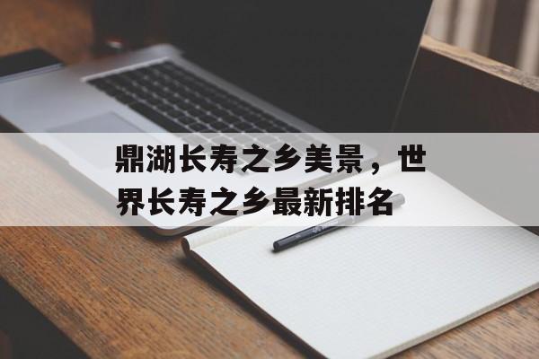 鼎湖长寿之乡美景，世界长寿之乡最新排名-第1张图片-