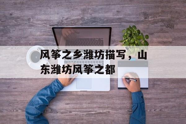 风筝之乡潍坊描写，山东潍坊风筝之都-第1张图片-