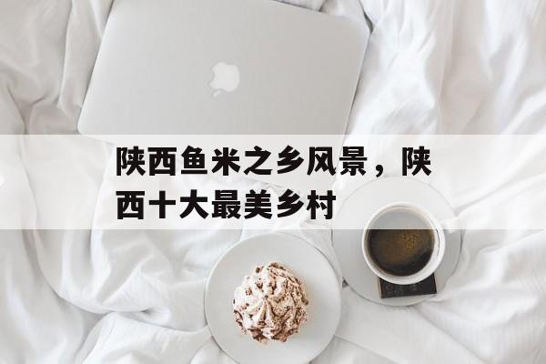 陕西鱼米之乡风景，陕西十大最美乡村-第1张图片-