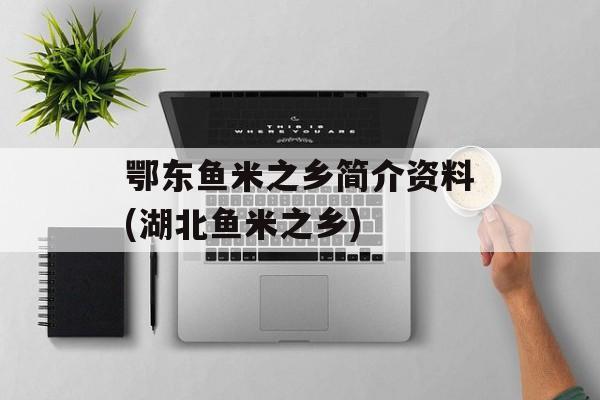鄂东鱼米之乡简介资料(湖北鱼米之乡)-第1张图片-