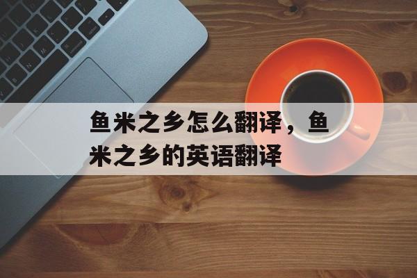 鱼米之乡怎么翻译，鱼米之乡的英语翻译-第1张图片-