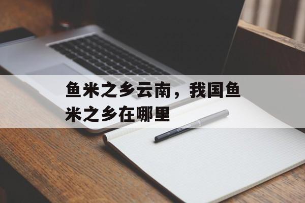 鱼米之乡云南，我国鱼米之乡在哪里-第1张图片-