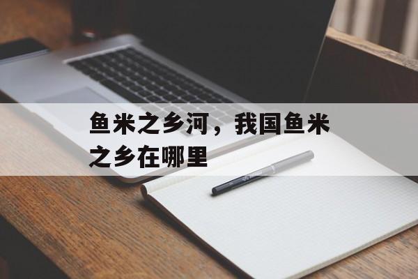 鱼米之乡河，我国鱼米之乡在哪里-第1张图片-