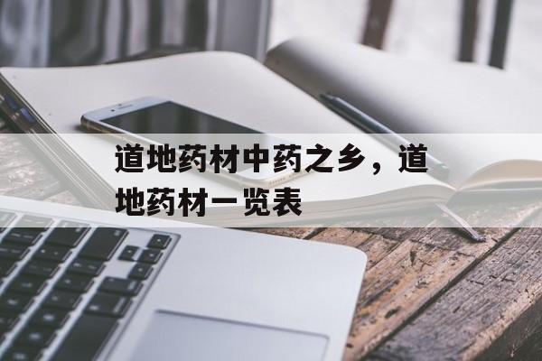 道地药材中药之乡，道地药材一览表-第1张图片-