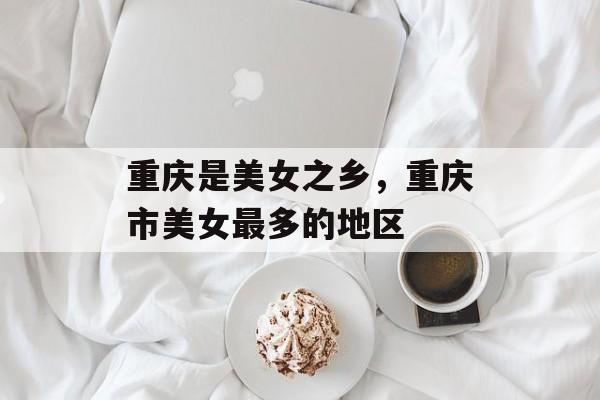 重庆是美女之乡，重庆市美女最多的地区-第1张图片-