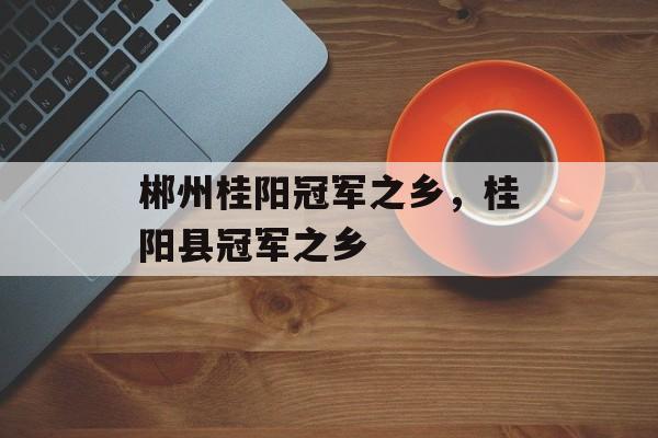 郴州桂阳冠军之乡，桂阳县冠军之乡-第1张图片-