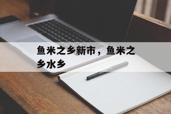 鱼米之乡新市，鱼米之乡水乡-第1张图片-