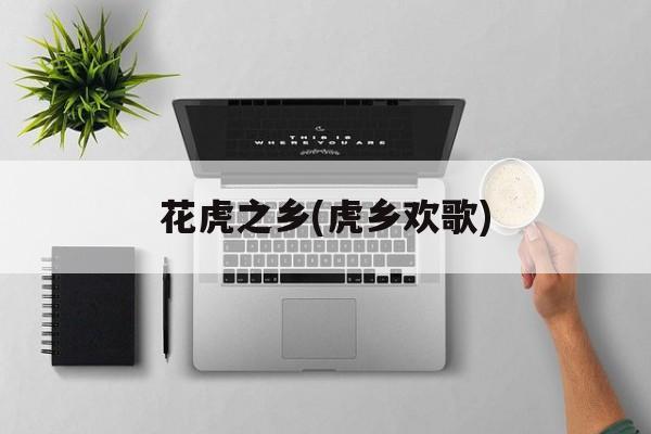 花虎之乡(虎乡欢歌)-第1张图片-