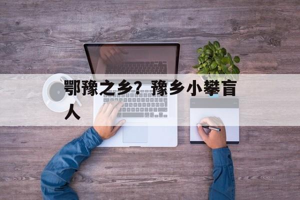 鄂豫之乡？豫乡小攀盲人-第1张图片-