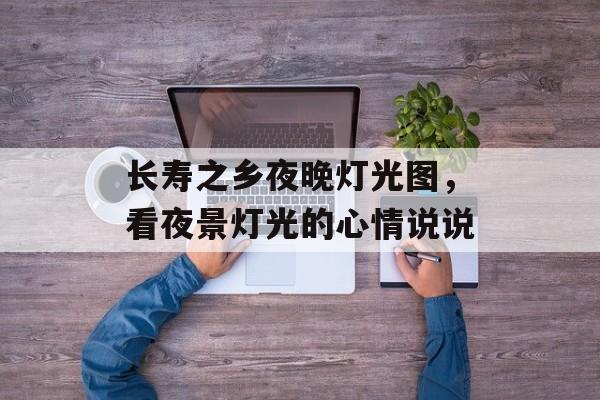 长寿之乡夜晚灯光图，看夜景灯光的心情说说-第1张图片-