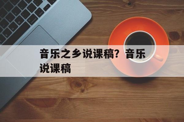音乐之乡说课稿？音乐说课稿-第1张图片-