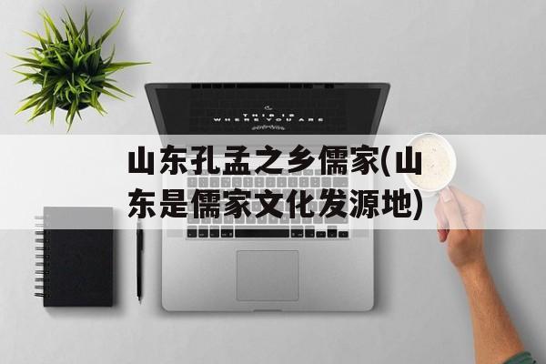 山东孔孟之乡儒家(山东是儒家文化发源地)-第1张图片-
