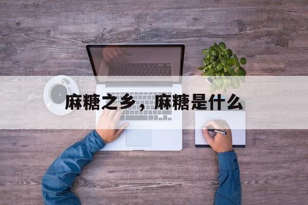 麻糖之乡，麻糖是什么-第1张图片-
