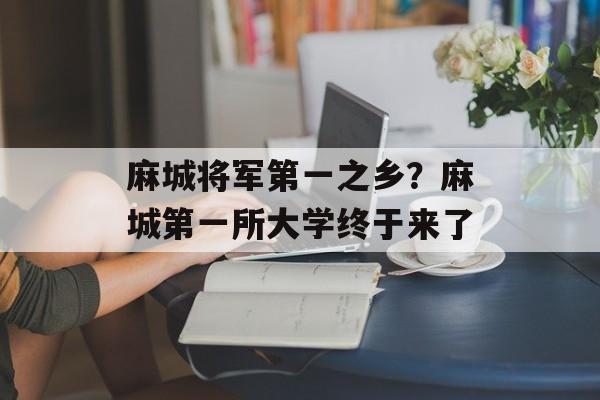麻城将军第一之乡？麻城第一所大学终于来了-第1张图片-