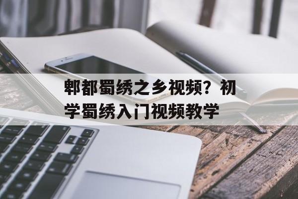 郫都蜀绣之乡视频？初学蜀绣入门视频教学-第1张图片-