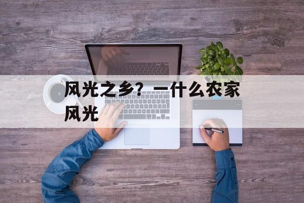 风光之乡？一什么农家风光-第1张图片-