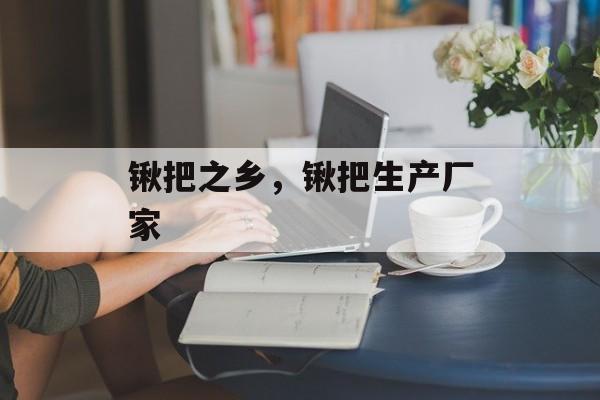 锹把之乡，锹把生产厂家-第1张图片-