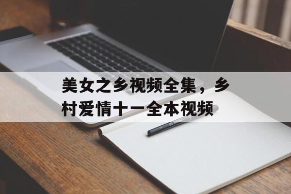 美女之乡视频全集，乡村爱情十一全本视频-第1张图片-