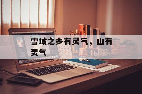 雪域之乡有灵气，山有灵气-第1张图片-