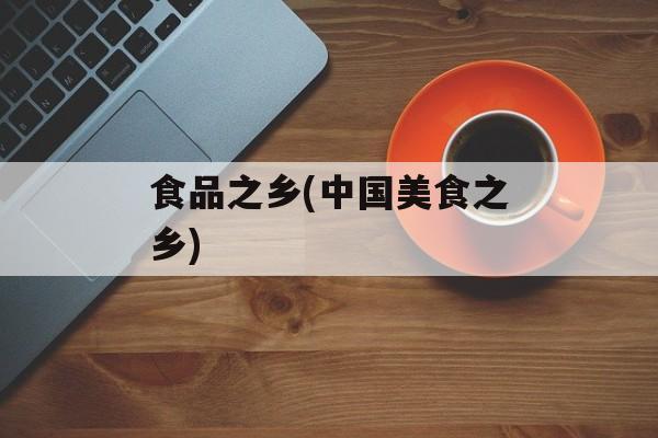食品之乡(中国美食之乡)-第1张图片-