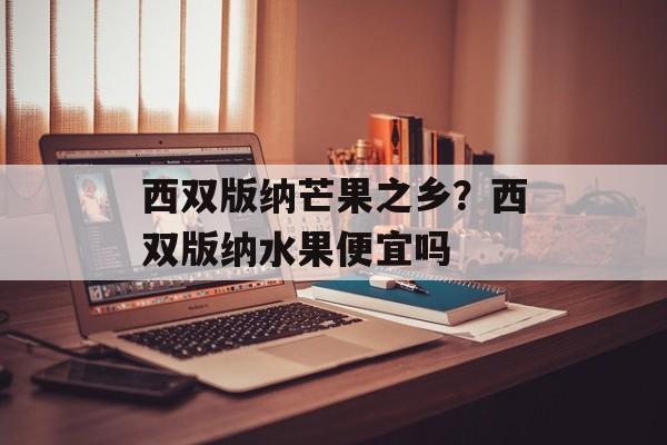 西双版纳芒果之乡？西双版纳水果便宜吗-第1张图片-