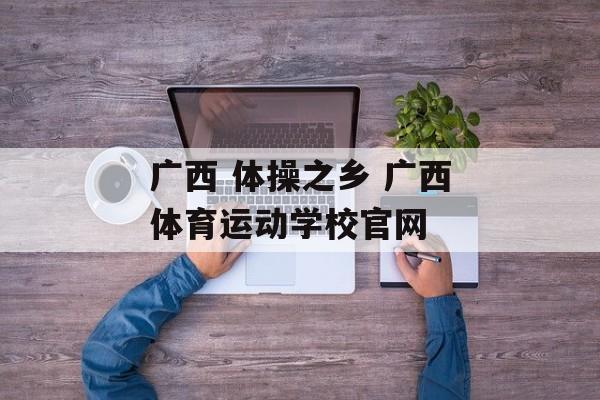 广西 体操之乡 广西体育运动学校官网-第1张图片-