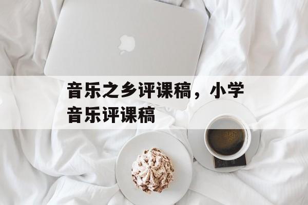 音乐之乡评课稿，小学音乐评课稿-第1张图片-
