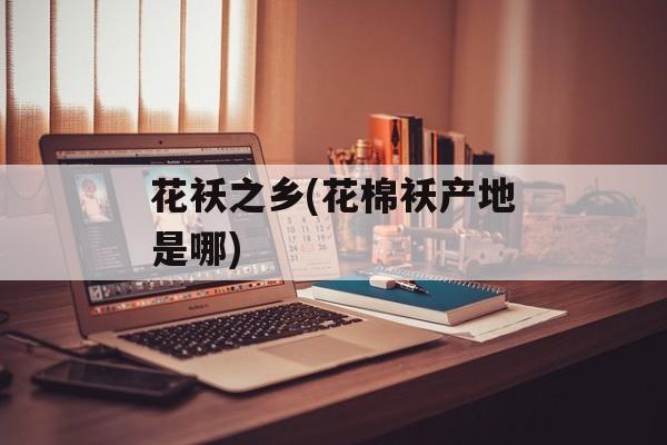 花袄之乡(花棉袄产地是哪)-第1张图片-