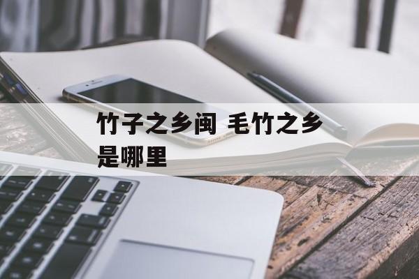 竹子之乡闽 毛竹之乡是哪里-第1张图片-