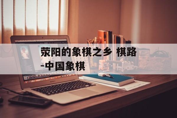 荥阳的象棋之乡 棋路-中国象棋-第1张图片-