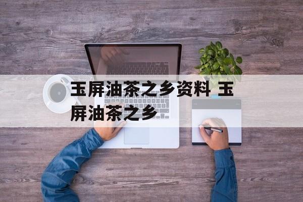 玉屏油茶之乡资料 玉屏油茶之乡-第1张图片-