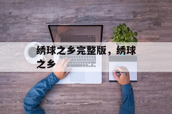 绣球之乡完整版，绣球之乡-第1张图片-