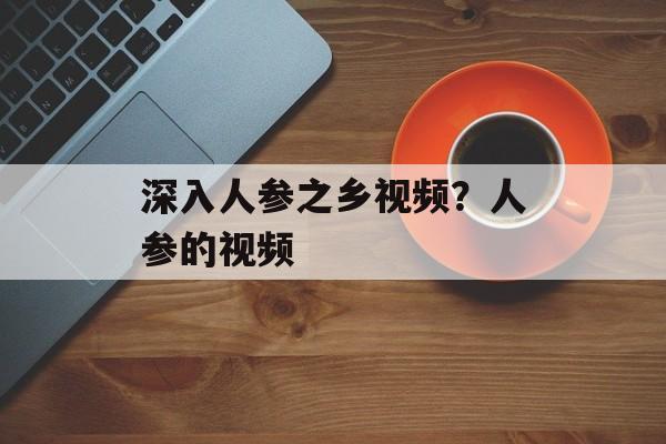 深入人参之乡视频？人参的视频-第1张图片-