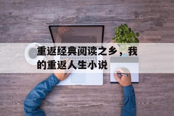 重返经典阅读之乡，我的重返人生小说-第1张图片-