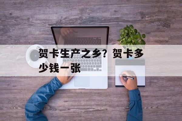 贺卡生产之乡？贺卡多少钱一张-第1张图片-