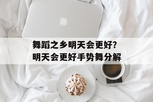舞蹈之乡明天会更好？明天会更好手势舞分解-第1张图片-