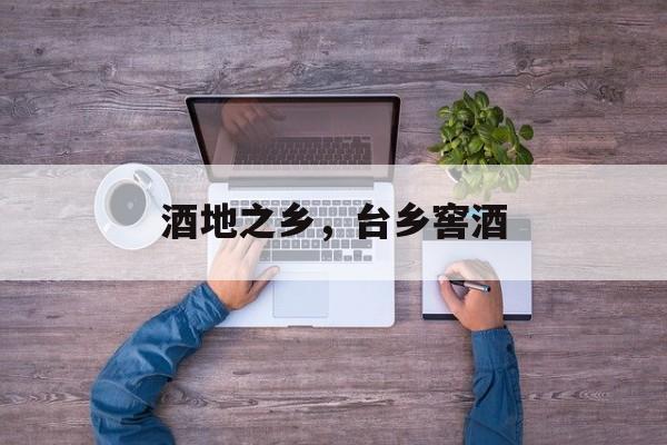 酒地之乡，台乡窖酒-第1张图片-