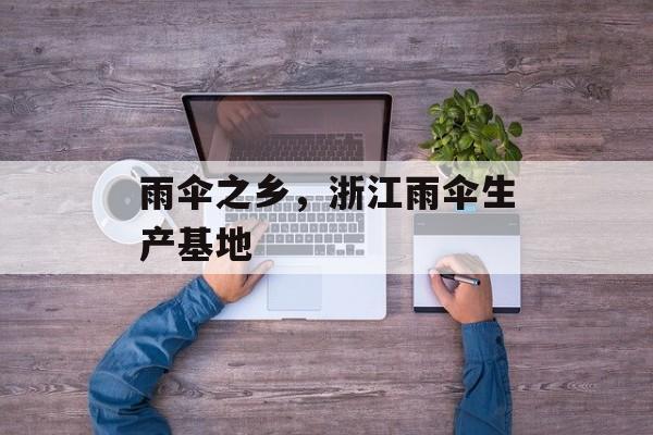雨伞之乡，浙江雨伞生产基地-第1张图片-