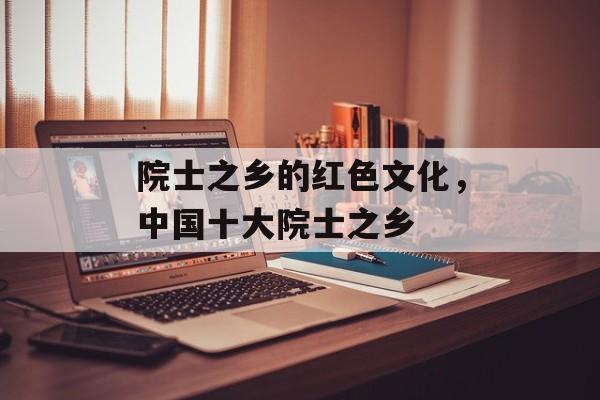 院士之乡的红色文化，中国十大院士之乡-第1张图片-