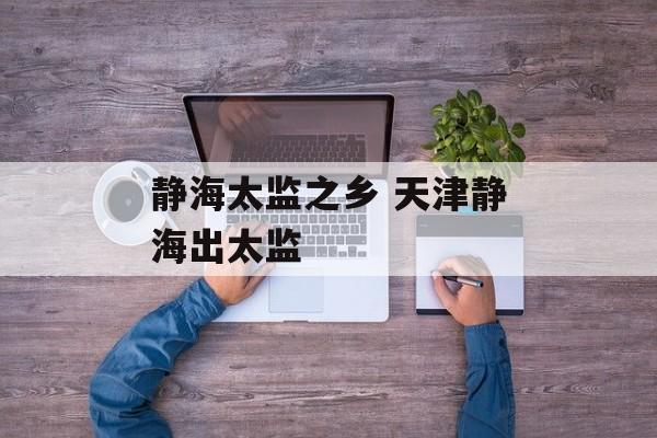 静海太监之乡 天津静海出太监-第1张图片-