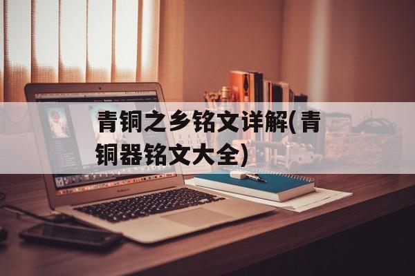 青铜之乡铭文详解(青铜器铭文大全)-第1张图片-