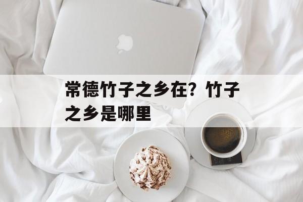 常德竹子之乡在？竹子之乡是哪里-第1张图片-