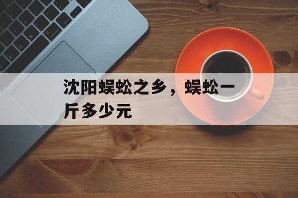 沈阳蜈蚣之乡，蜈蚣一斤多少元-第1张图片-