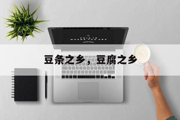 豆条之乡，豆腐之乡-第1张图片-